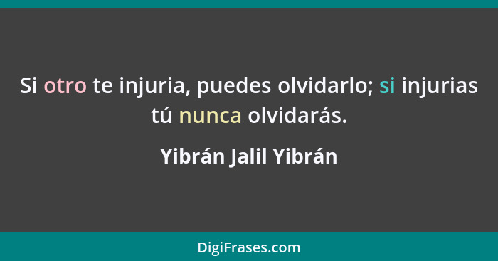 Si otro te injuria, puedes olvidarlo; si injurias tú nunca olvidarás.... - Yibrán Jalil Yibrán