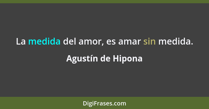 La medida del amor, es amar sin medida.... - Agustín de Hipona