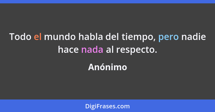 Todo el mundo habla del tiempo, pero nadie hace nada al respecto.... - Anónimo