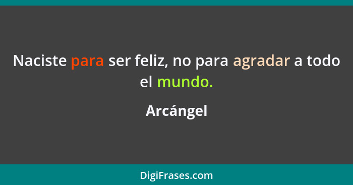 Naciste para ser feliz, no para agradar a todo el mundo.... - Arcángel