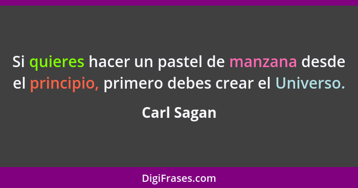 Si quieres hacer un pastel de manzana desde el principio, primero debes crear el Universo.... - Carl Sagan