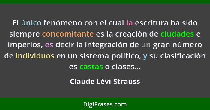 El único fenómeno con el cual la escritura ha sido siempre concomitante es la creación de ciudades e imperios, es decir la integ... - Claude Lévi-Strauss