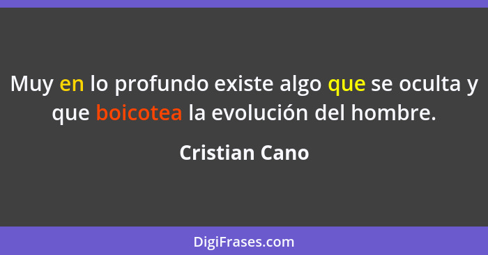 Muy en lo profundo existe algo que se oculta y que boicotea la evolución del hombre.... - Cristian Cano