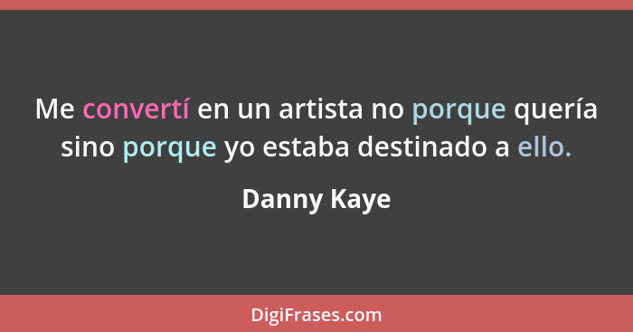 Me convertí en un artista no porque quería sino porque yo estaba destinado a ello.... - Danny Kaye