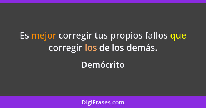 Es mejor corregir tus propios fallos que corregir los de los demás.... - Demócrito