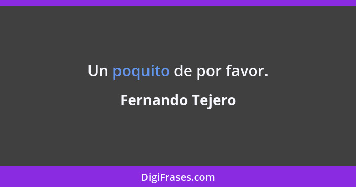 Un poquito de por favor.... - Fernando Tejero