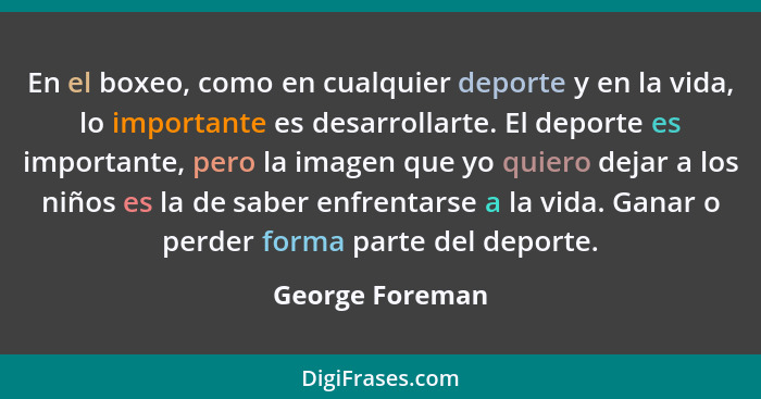 En el boxeo, como en cualquier deporte y en la vida, lo importante es desarrollarte. El deporte es importante, pero la imagen que yo... - George Foreman