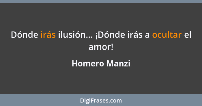 Dónde irás ilusión... ¡Dónde irás a ocultar el amor!... - Homero Manzi