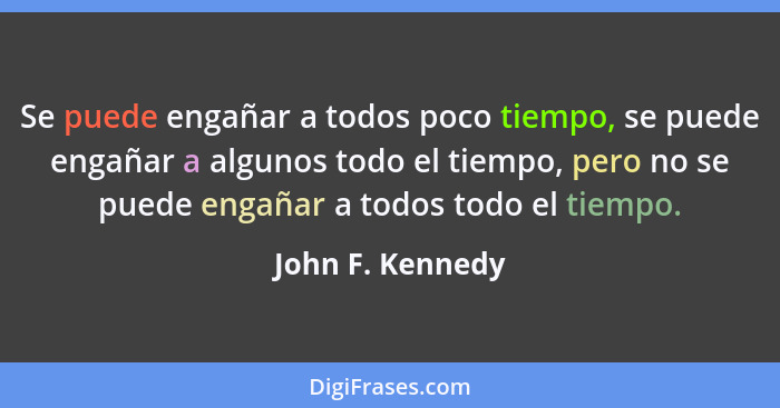 Se puede engañar a todos poco tiempo, se puede engañar a algunos todo el tiempo, pero no se puede engañar a todos todo el tiempo.... - John F. Kennedy