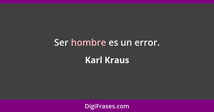 Ser hombre es un error.... - Karl Kraus
