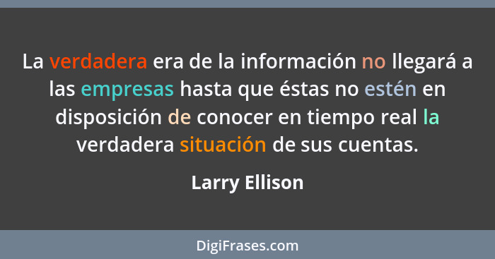 La verdadera era de la información no llegará a las empresas hasta que éstas no estén en disposición de conocer en tiempo real la verd... - Larry Ellison
