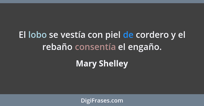 El lobo se vestía con piel de cordero y el rebaño consentía el engaño.... - Mary Shelley