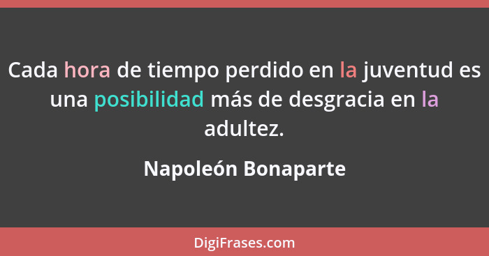 Cada hora de tiempo perdido en la juventud es una posibilidad más de desgracia en la adultez.... - Napoleón Bonaparte