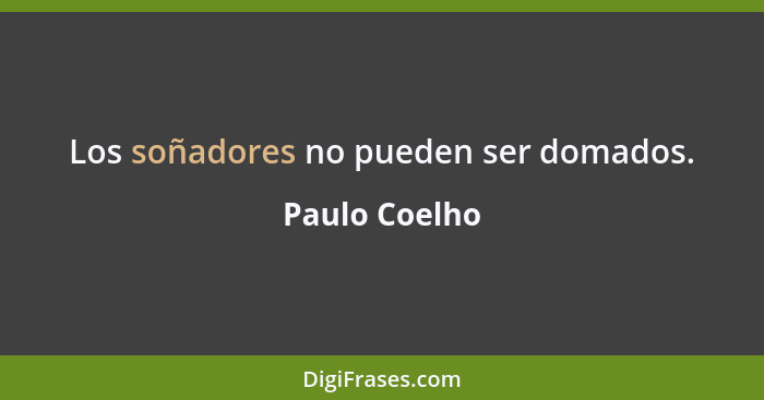 Los soñadores no pueden ser domados.... - Paulo Coelho