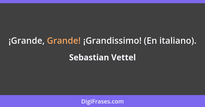 ¡Grande, Grande! ¡Grandissimo! (En italiano).... - Sebastian Vettel