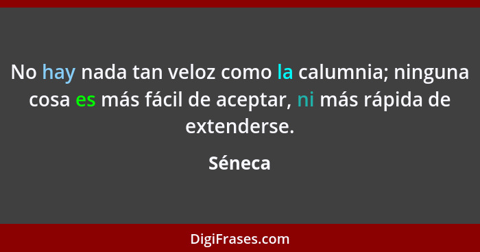 No hay nada tan veloz como la calumnia; ninguna cosa es más fácil de aceptar, ni más rápida de extenderse.... - Séneca