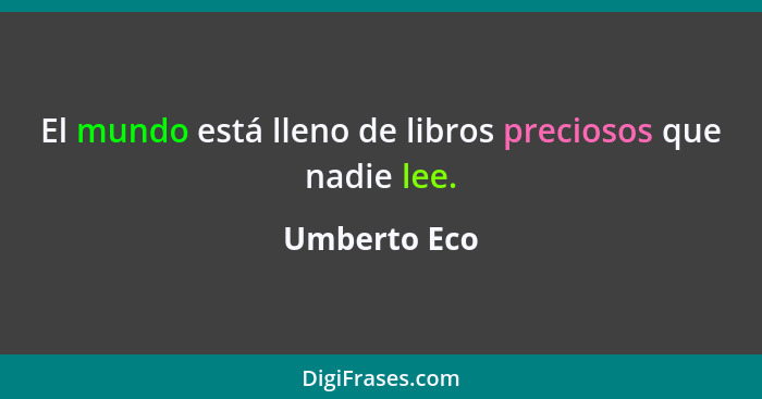 El mundo está lleno de libros preciosos que nadie lee.... - Umberto Eco