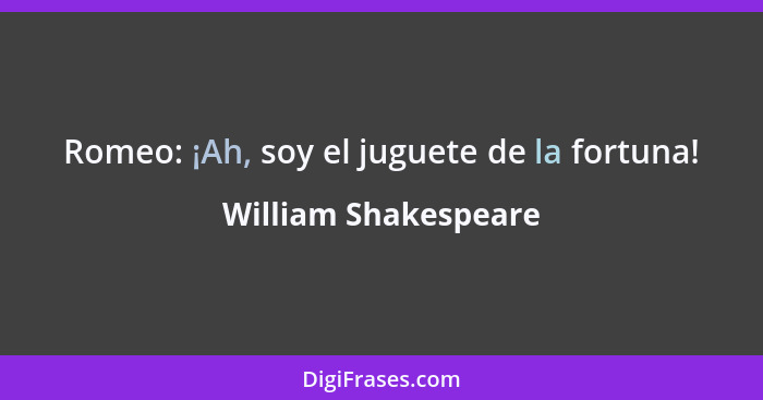 Romeo: ¡Ah, soy el juguete de la fortuna!... - William Shakespeare