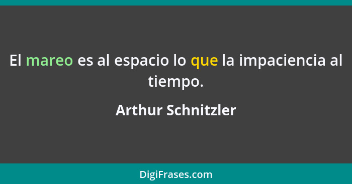 El mareo es al espacio lo que la impaciencia al tiempo.... - Arthur Schnitzler