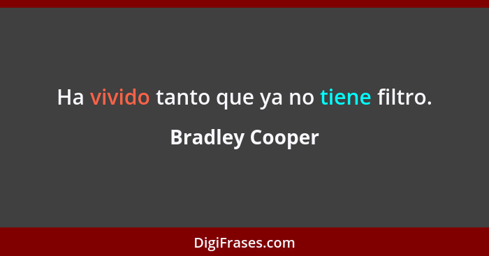 Ha vivido tanto que ya no tiene filtro.... - Bradley Cooper