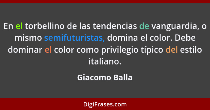 En el torbellino de las tendencias de vanguardia, o mismo semifuturistas, domina el color. Debe dominar el color como privilegio típic... - Giacomo Balla