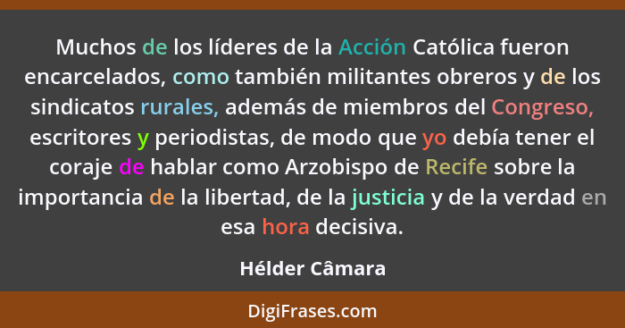 Muchos de los líderes de la Acción Católica fueron encarcelados, como también militantes obreros y de los sindicatos rurales, además d... - Hélder Câmara