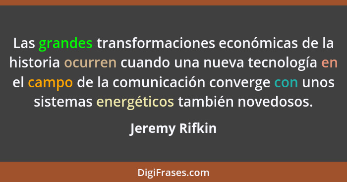 Las grandes transformaciones económicas de la historia ocurren cuando una nueva tecnología en el campo de la comunicación converge con... - Jeremy Rifkin