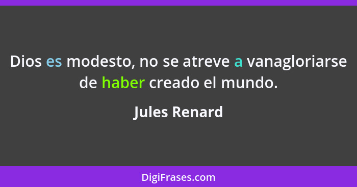 Dios es modesto, no se atreve a vanagloriarse de haber creado el mundo.... - Jules Renard