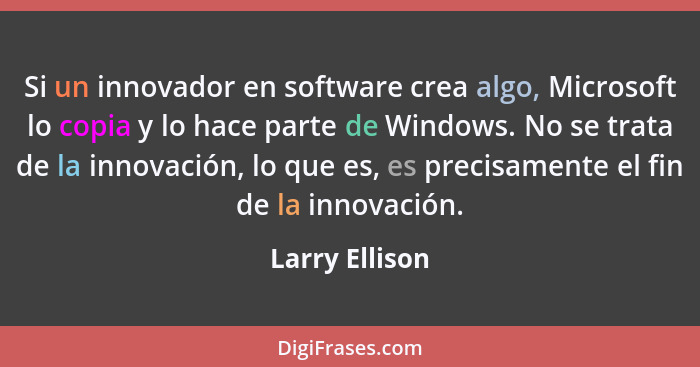 Si un innovador en software crea algo, Microsoft lo copia y lo hace parte de Windows. No se trata de la innovación, lo que es, es prec... - Larry Ellison