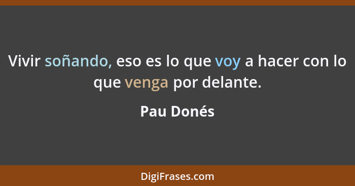 Vivir soñando, eso es lo que voy a hacer con lo que venga por delante.... - Pau Donés