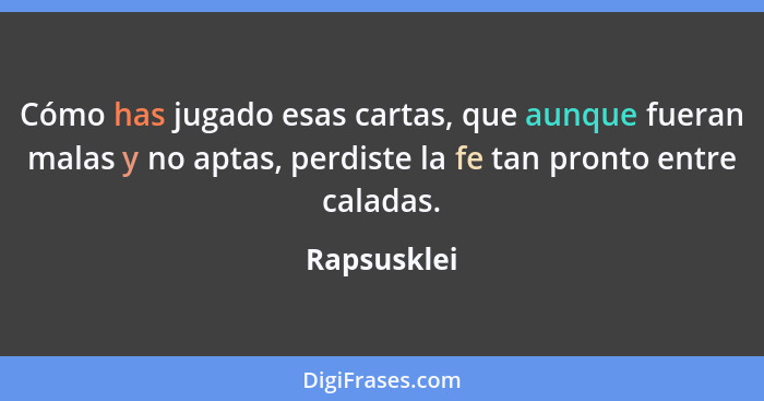 Cómo has jugado esas cartas, que aunque fueran malas y no aptas, perdiste la fe tan pronto entre caladas.... - Rapsusklei