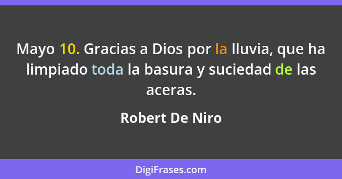 Mayo 10. Gracias a Dios por la lluvia, que ha limpiado toda la basura y suciedad de las aceras.... - Robert De Niro