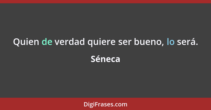 Quien de verdad quiere ser bueno, lo será.... - Séneca