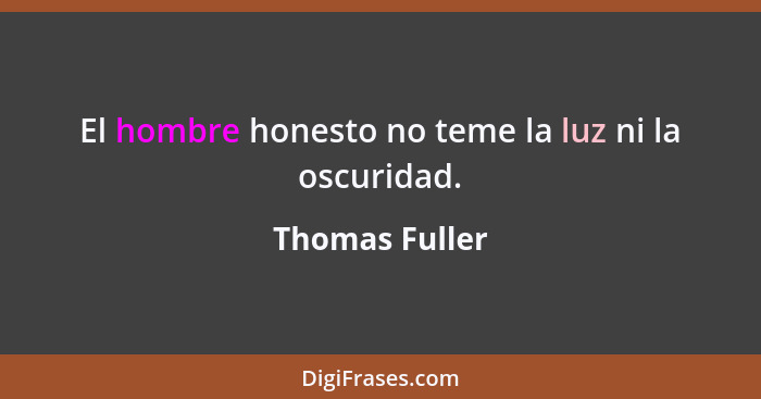 El hombre honesto no teme la luz ni la oscuridad.... - Thomas Fuller