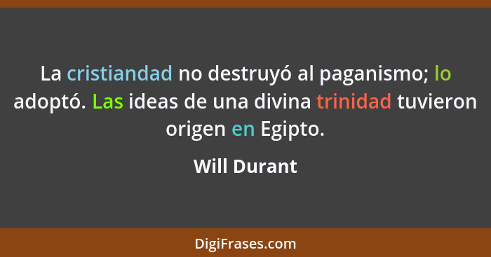 La cristiandad no destruyó al paganismo; lo adoptó. Las ideas de una divina trinidad tuvieron origen en Egipto.... - Will Durant