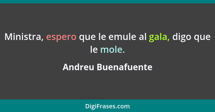 Ministra, espero que le emule al gala, digo que le mole.... - Andreu Buenafuente