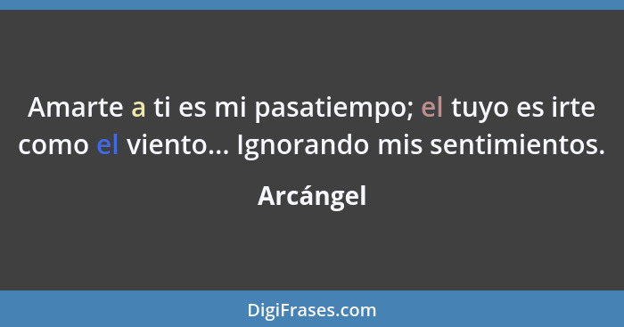 Amarte a ti es mi pasatiempo; el tuyo es irte como el viento... Ignorando mis sentimientos.... - Arcángel