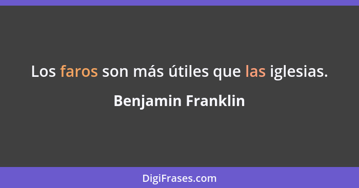 Los faros son más útiles que las iglesias.... - Benjamin Franklin