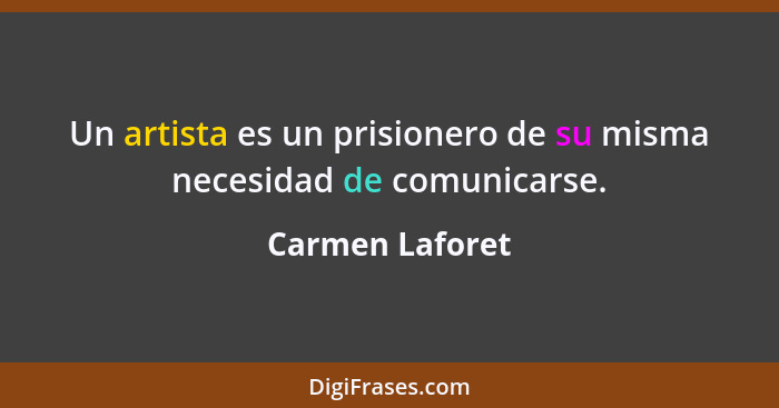 Un artista es un prisionero de su misma necesidad de comunicarse.... - Carmen Laforet