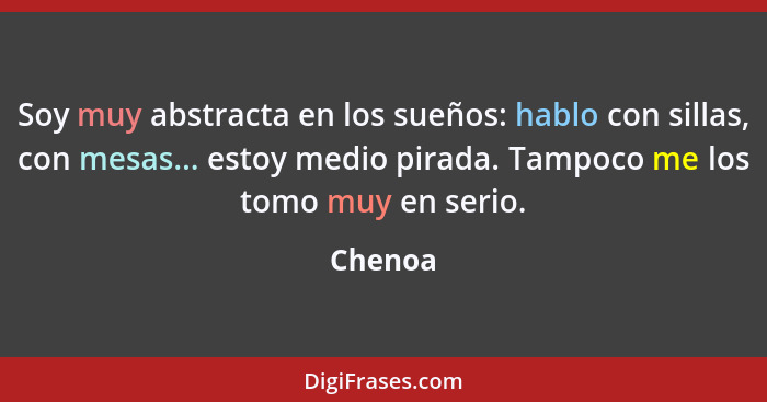 Soy muy abstracta en los sueños: hablo con sillas, con mesas... estoy medio pirada. Tampoco me los tomo muy en serio.... - Chenoa