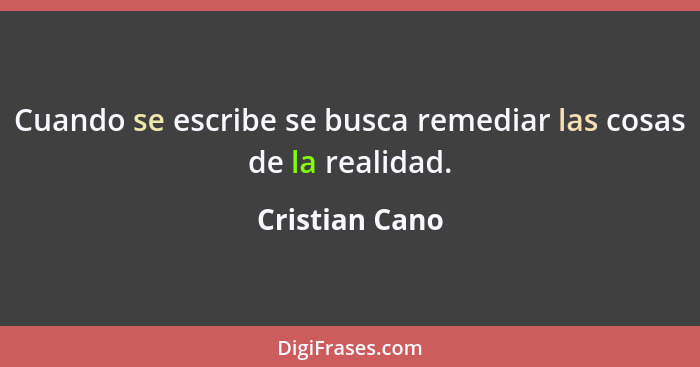 Cuando se escribe se busca remediar las cosas de la realidad.... - Cristian Cano