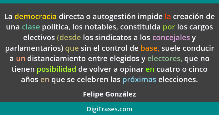 La democracia directa o autogestión impide la creación de una clase política, los notables, constituida por los cargos electivos (de... - Felipe González