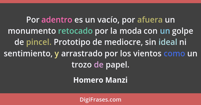 Por adentro es un vacío, por afuera un monumento retocado por la moda con un golpe de pincel. Prototipo de mediocre, sin ideal ni senti... - Homero Manzi