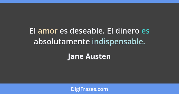 El amor es deseable. El dinero es absolutamente indispensable.... - Jane Austen