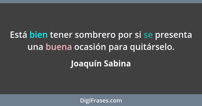 Está bien tener sombrero por si se presenta una buena ocasión para quitárselo.... - Joaquín Sabina