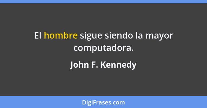 El hombre sigue siendo la mayor computadora.... - John F. Kennedy