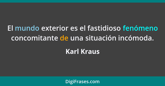 El mundo exterior es el fastidioso fenómeno concomitante de una situación incómoda.... - Karl Kraus