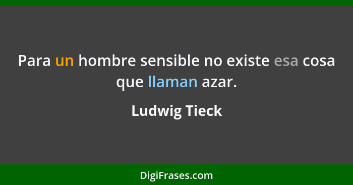 Para un hombre sensible no existe esa cosa que llaman azar.... - Ludwig Tieck