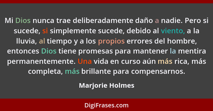 Mi Dios nunca trae deliberadamente daño a nadie. Pero si sucede, si simplemente sucede, debido al viento, a la lluvia, al tiempo y a... - Marjorie Holmes