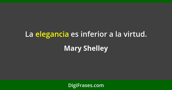 La elegancia es inferior a la virtud.... - Mary Shelley